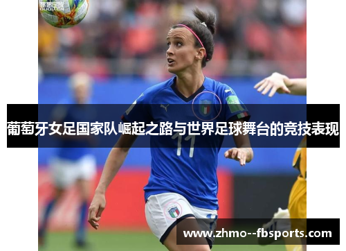 葡萄牙女足国家队崛起之路与世界足球舞台的竞技表现