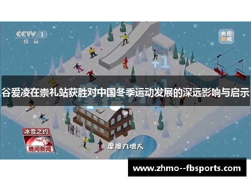谷爱凌在崇礼站获胜对中国冬季运动发展的深远影响与启示 谷爱凌在崇礼站获胜对中国冬季运动发展的深远影响与启示
