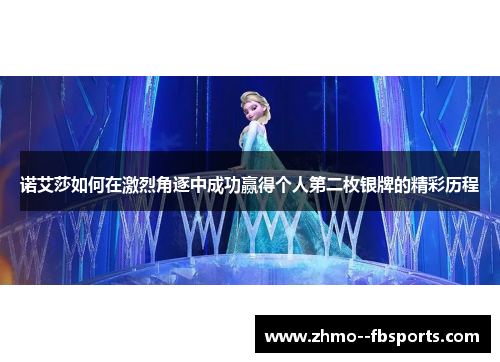 诺艾莎如何在激烈角逐中成功赢得个人第二枚银牌的精彩历程