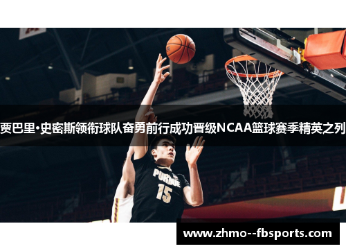 贾巴里·史密斯领衔球队奋勇前行成功晋级NCAA篮球赛季精英之列 贾巴里·史密斯领衔球队奋勇前行成功晋级NCAA篮球赛季精英之列