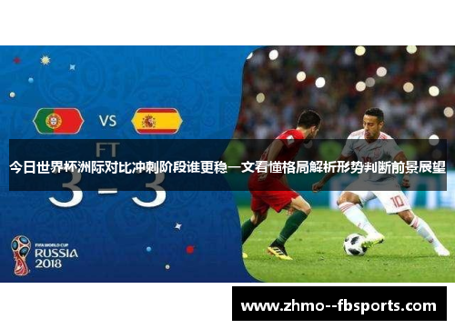 今日世界杯洲际对比冲刺阶段谁更稳一文看懂格局解析形势判断前景展望 今日世界杯洲际对比冲刺阶段谁更稳一文看懂格局解析形势判断前景展望