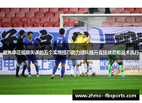 避免申花低级失误的五个实用技巧助力球队提升竞技状态和战术执行 避免申花低级失误的五个实用技巧助力球队提升竞技状态和战术执行