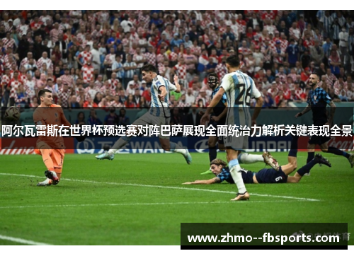 阿尔瓦雷斯在世界杯预选赛对阵巴萨展现全面统治力解析关键表现全景 阿尔瓦雷斯在世界杯预选赛对阵巴萨展现全面统治力解析关键表现全景