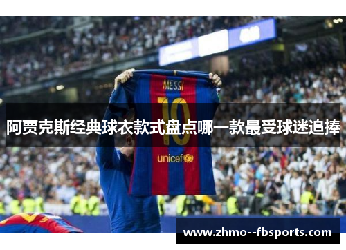 阿贾克斯经典球衣款式盘点哪一款最受球迷追捧 阿贾克斯经典球衣款式盘点哪一款最受球迷追捧