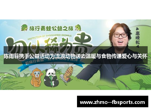 陈雨菲携手公益活动为流浪动物送去温暖与食物传递爱心与关怀 陈雨菲携手公益活动为流浪动物送去温暖与食物传递爱心与关怀