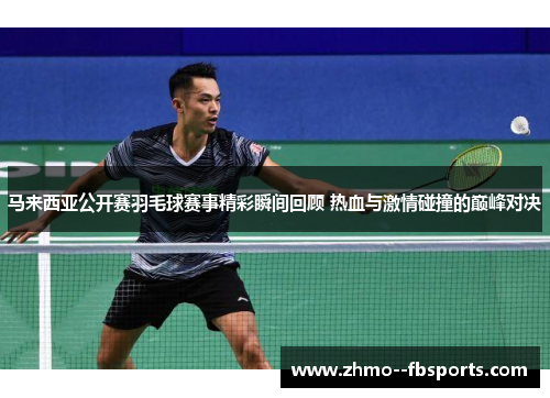 马来西亚公开赛羽毛球赛事精彩瞬间回顾 热血与激情碰撞的巅峰对决