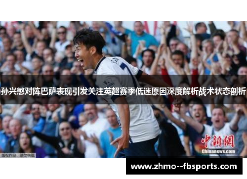 孙兴慜对阵巴萨表现引发关注英超赛季低迷原因深度解析战术状态剖析 孙兴慜对阵巴萨表现引发关注英超赛季低迷原因深度解析战术状态剖析