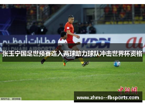 张玉宁国足世预赛连入两球助力球队冲击世界杯资格 张玉宁国足世预赛连入两球助力球队冲击世界杯资格