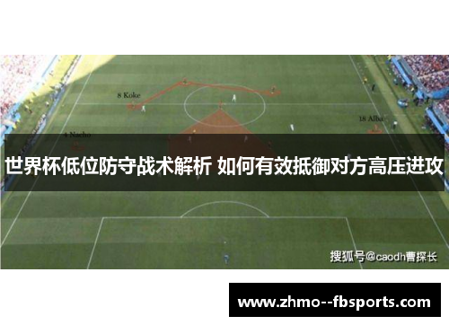 世界杯低位防守战术解析 如何有效抵御对方高压进攻 世界杯低位防守战术解析 如何有效抵御对方高压进攻